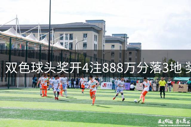双色球头奖开4注888万分落3地 奖池7.66亿