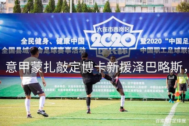意甲蒙扎敲定博卡新援泽巴略斯，转会费400万欧元
