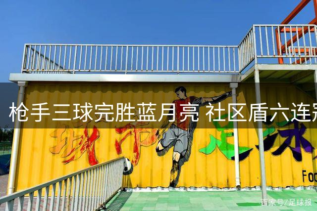 枪手三球完胜蓝月亮 社区盾六连冠创纪录