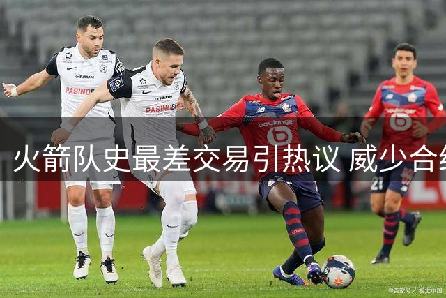 火箭队史最差交易引热议 威少合约成争议焦点