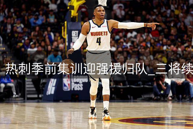 热刺季前集训迎强援归队 三将续约或转会引发关注