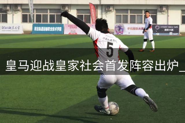 皇马迎战皇家社会首发阵容出炉 姆巴佩贝林厄姆携手登场