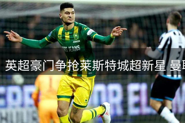 英超豪门争抢莱斯特城超新星 曼联领跑佩奇转会谈判