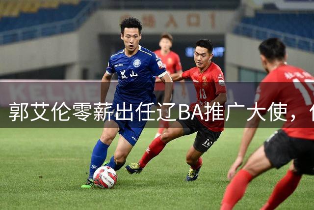 郭艾伦零薪出任辽BA推广大使，伤愈重返赛场前景不明
