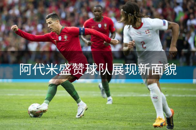 阿代米盛赞球队展现新面貌