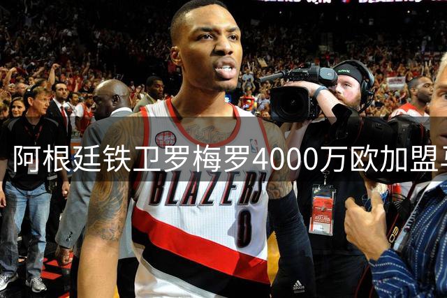 阿根廷铁卫罗梅罗4000万欧加盟马竞 双方签约五年