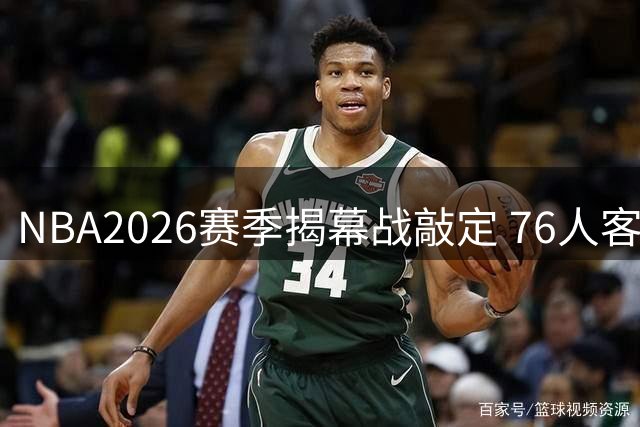 NBA2026赛季揭幕战敲定 76人客场挑战卫冕冠军尼克斯